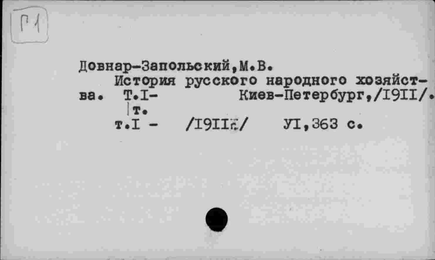 ﻿Довнар-Запольский,М.В.
История русского народного хозяйства« Т«1-	Киев-Петербург,/19И/
1т.
т.1 - Дэн?:/ уі,збз с.